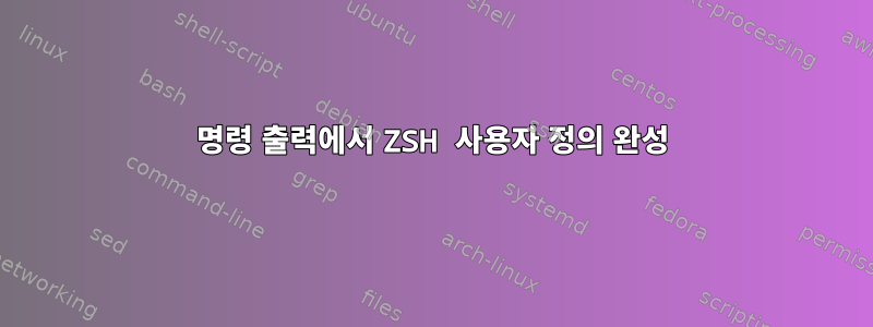 명령 출력에서 ​​ZSH 사용자 정의 완성