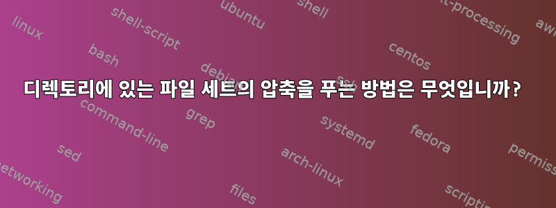 디렉토리에 있는 파일 세트의 압축을 푸는 방법은 무엇입니까?