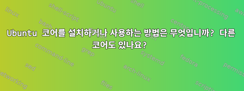 Ubuntu 코어를 설치하거나 사용하는 방법은 무엇입니까? 다른 코어도 있나요?