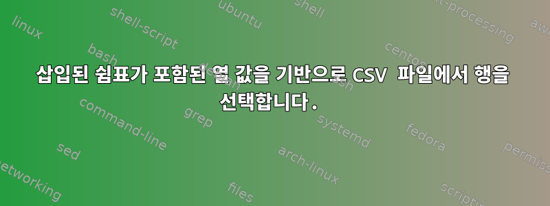 삽입된 쉼표가 포함된 열 값을 기반으로 CSV 파일에서 행을 선택합니다.