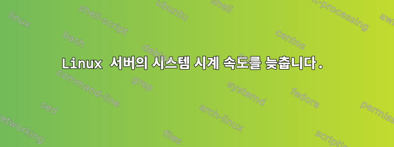 Linux 서버의 시스템 시계 속도를 늦춥니다.