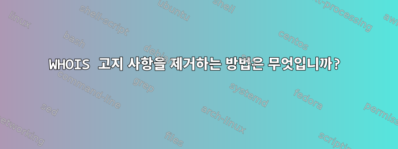 WHOIS 고지 사항을 제거하는 방법은 무엇입니까?