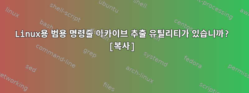 Linux용 범용 명령줄 아카이브 추출 유틸리티가 있습니까? [복사]