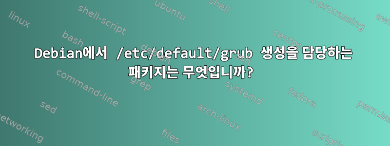 Debian에서 /etc/default/grub 생성을 담당하는 패키지는 무엇입니까?