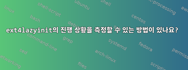 ext4lazyinit의 진행 상황을 측정할 수 있는 방법이 있나요?