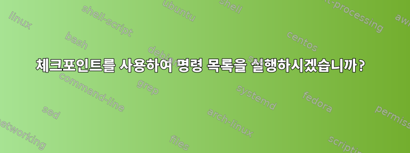 체크포인트를 사용하여 명령 목록을 실행하시겠습니까?