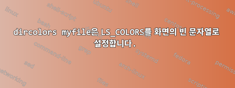 dircolors myfile은 LS_COLORS를 화면의 빈 문자열로 설정합니다.