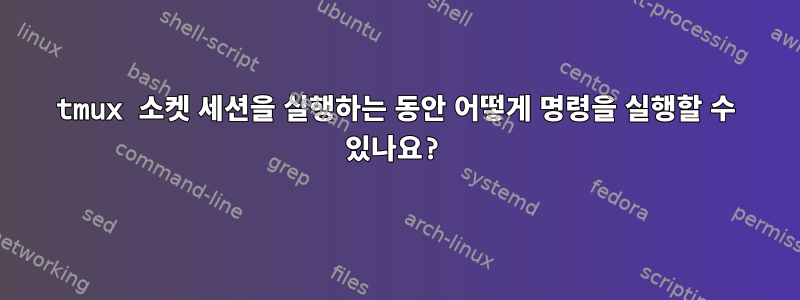 tmux 소켓 세션을 실행하는 동안 어떻게 명령을 실행할 수 있나요?