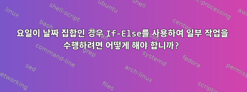 요일이 날짜 집합인 경우 If-Else를 사용하여 일부 작업을 수행하려면 어떻게 해야 합니까?