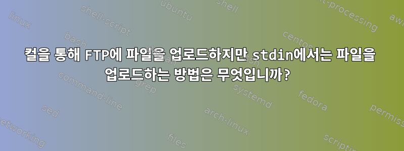 컬을 통해 FTP에 파일을 업로드하지만 stdin에서는 파일을 업로드하는 방법은 무엇입니까?