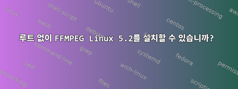 루트 없이 FFMPEG Linux 5.2를 설치할 수 있습니까?