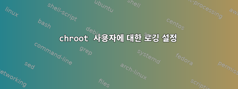 chroot 사용자에 대한 로깅 설정