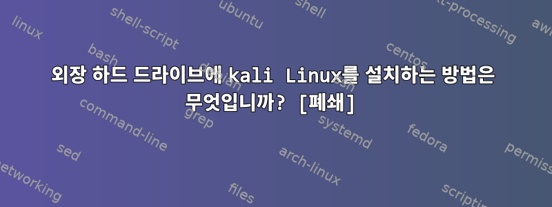 외장 하드 드라이브에 kali Linux를 설치하는 방법은 무엇입니까? [폐쇄]