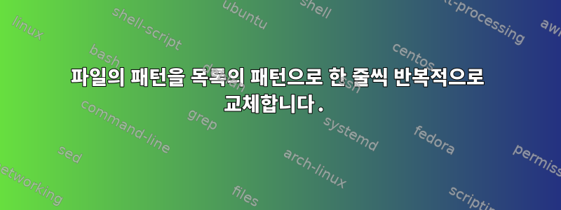 파일의 패턴을 목록의 패턴으로 한 줄씩 반복적으로 교체합니다.