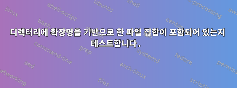 디렉터리에 확장명을 기반으로 한 파일 집합이 포함되어 있는지 테스트합니다.