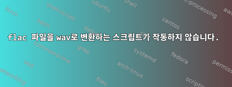 flac 파일을 wav로 변환하는 스크립트가 작동하지 않습니다.