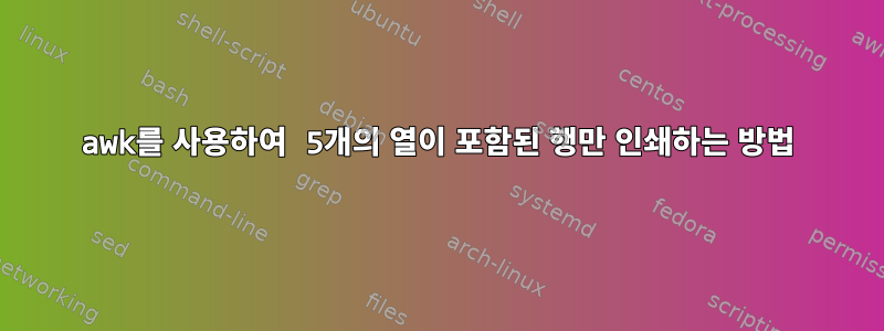 awk를 사용하여 5개의 열이 포함된 행만 인쇄하는 방법