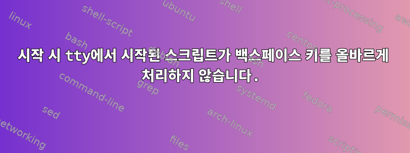 시작 시 tty에서 시작된 스크립트가 백스페이스 키를 올바르게 처리하지 않습니다.