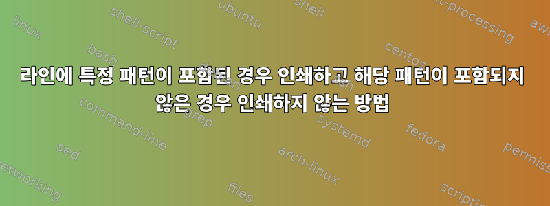 라인에 특정 패턴이 포함된 경우 인쇄하고 해당 패턴이 포함되지 않은 경우 인쇄하지 않는 방법