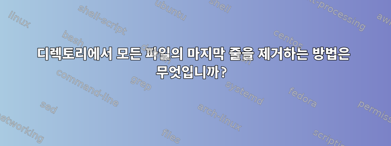 디렉토리에서 모든 파일의 마지막 줄을 제거하는 방법은 무엇입니까?