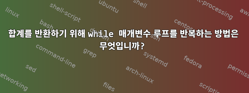 합계를 반환하기 위해 while 매개변수 루프를 반복하는 방법은 무엇입니까?