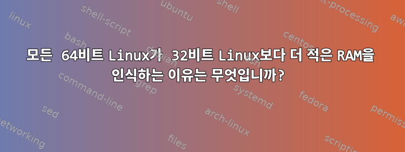 모든 64비트 Linux가 32비트 Linux보다 더 적은 RAM을 인식하는 이유는 무엇입니까?