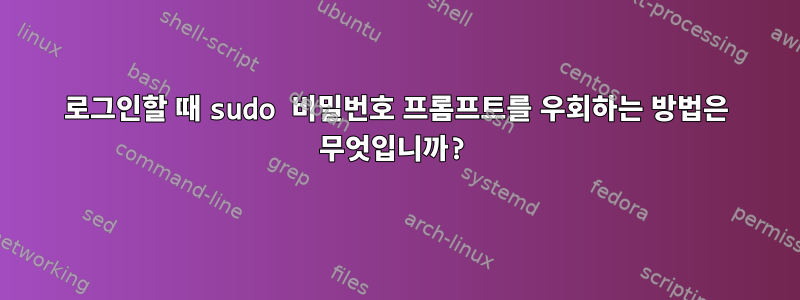 로그인할 때 sudo 비밀번호 프롬프트를 우회하는 방법은 무엇입니까?