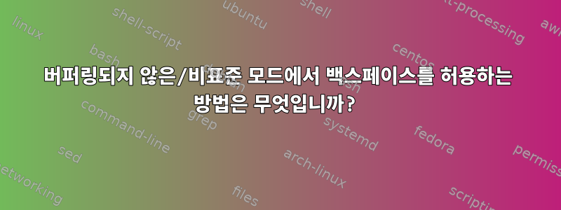 버퍼링되지 않은/비표준 모드에서 백스페이스를 허용하는 방법은 무엇입니까?