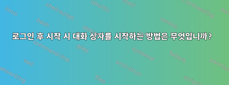 로그인 후 시작 시 대화 상자를 시작하는 방법은 무엇입니까?