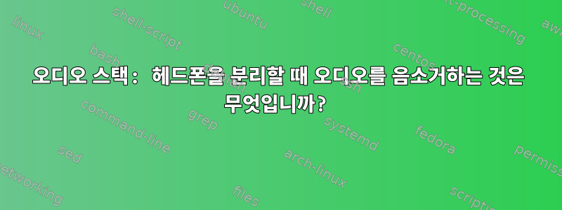 오디오 스택: 헤드폰을 분리할 때 오디오를 음소거하는 것은 무엇입니까?