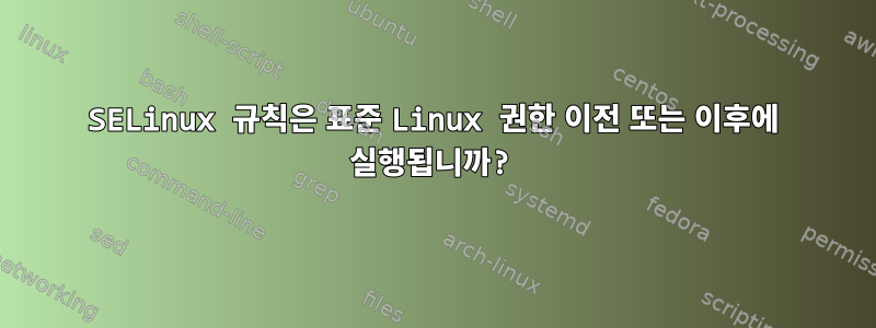 SELinux 규칙은 표준 Linux 권한 이전 또는 이후에 실행됩니까?