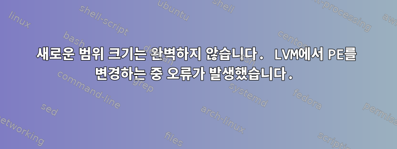 새로운 범위 크기는 완벽하지 않습니다. LVM에서 PE를 변경하는 중 오류가 발생했습니다.