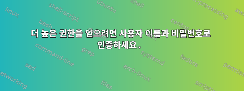 더 높은 권한을 얻으려면 사용자 이름과 비밀번호로 인증하세요.