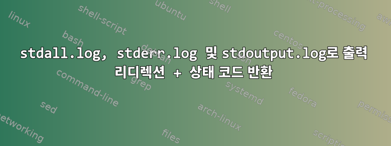 stdall.log, stderr.log 및 stdoutput.log로 출력 리디렉션 + 상태 코드 반환