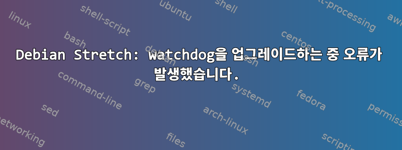 Debian Stretch: watchdog을 업그레이드하는 중 오류가 발생했습니다.