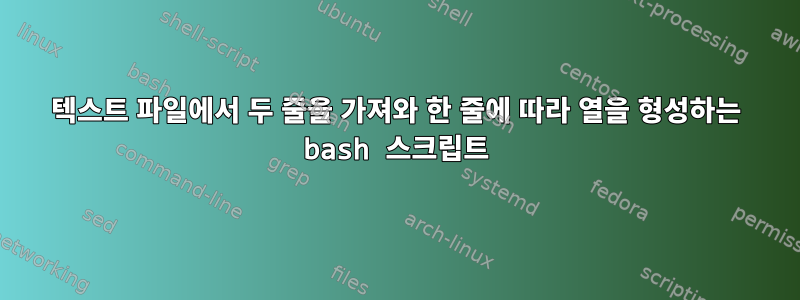 텍스트 파일에서 두 줄을 가져와 한 줄에 따라 열을 형성하는 bash 스크립트