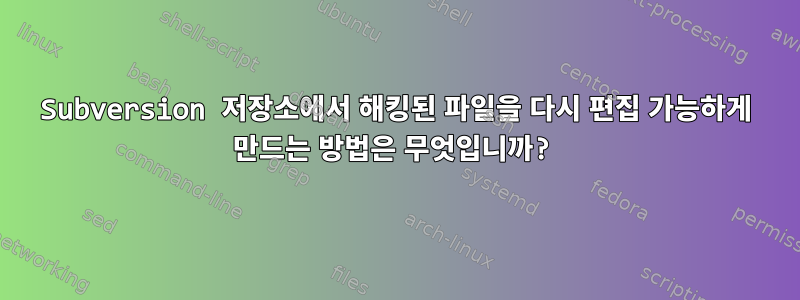 Subversion 저장소에서 해킹된 파일을 다시 편집 가능하게 만드는 방법은 무엇입니까?