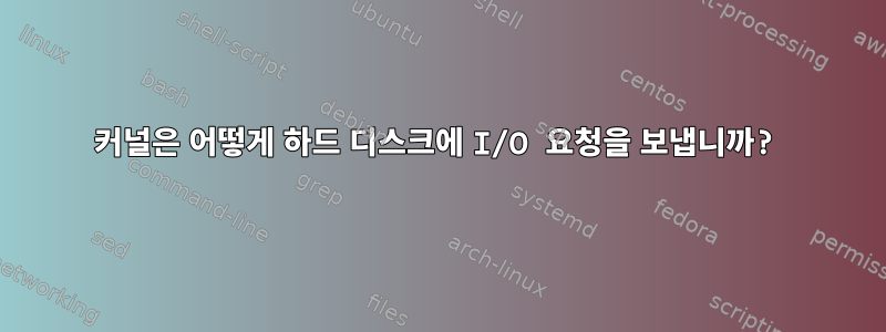 커널은 어떻게 하드 디스크에 I/O 요청을 보냅니까?