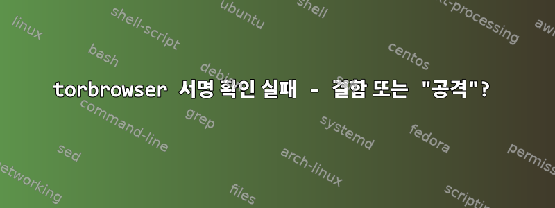 torbrowser 서명 확인 실패 - 결함 또는 "공격"?