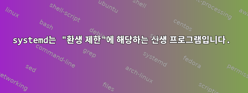 systemd는 "환생 제한"에 해당하는 신생 프로그램입니다.