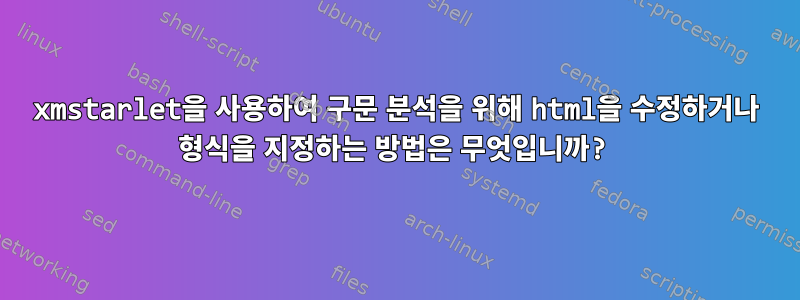 xmstarlet을 사용하여 구문 분석을 위해 html을 수정하거나 형식을 지정하는 방법은 무엇입니까?