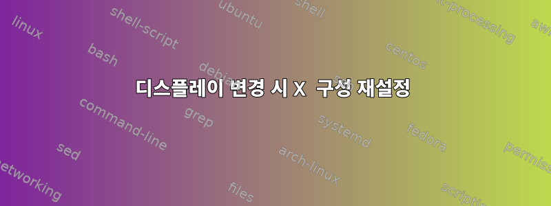 디스플레이 변경 시 X 구성 재설정