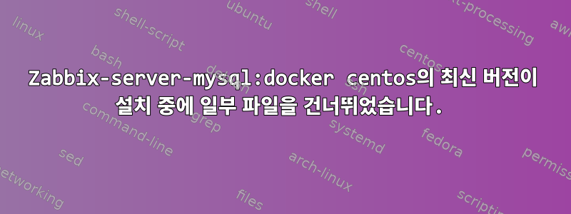 Zabbix-server-mysql:docker centos의 최신 버전이 설치 중에 일부 파일을 건너뛰었습니다.