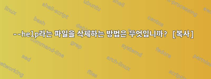 --help라는 파일을 삭제하는 방법은 무엇입니까? [복사]