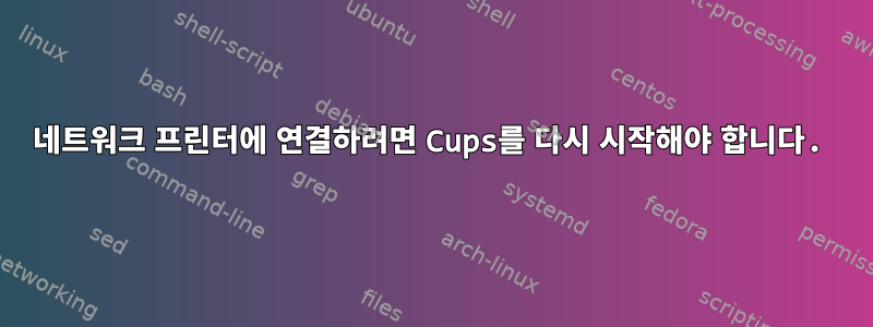 네트워크 프린터에 연결하려면 Cups를 다시 시작해야 합니다.