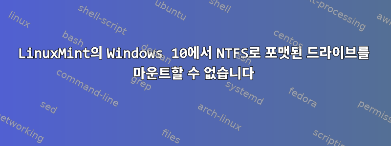 LinuxMint의 Windows 10에서 NTFS로 포맷된 드라이브를 마운트할 수 없습니다