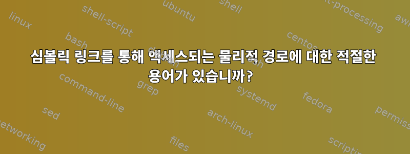 심볼릭 링크를 통해 액세스되는 물리적 경로에 대한 적절한 용어가 있습니까?