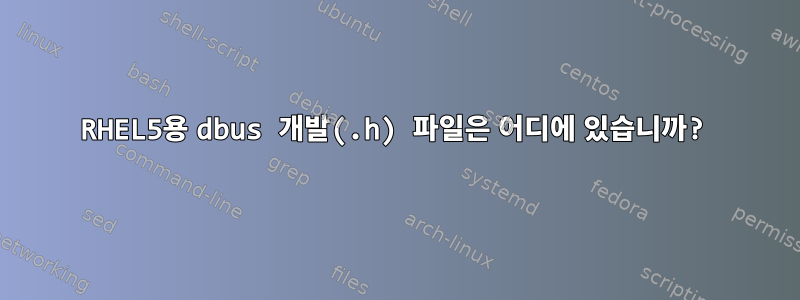 RHEL5용 dbus 개발(.h) 파일은 어디에 있습니까?