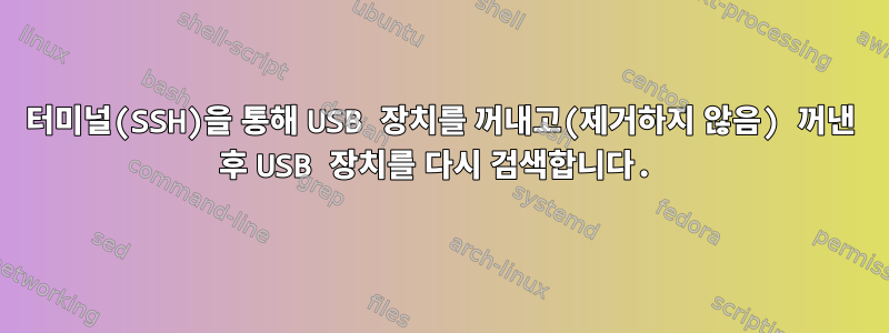 터미널(SSH)을 통해 USB 장치를 꺼내고(제거하지 않음) 꺼낸 후 USB 장치를 다시 검색합니다.