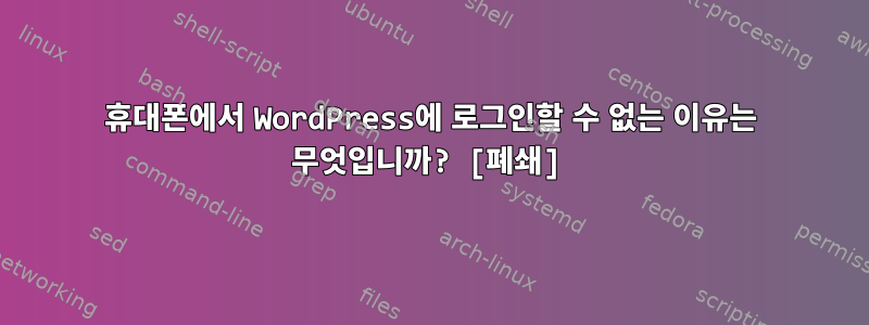 휴대폰에서 WordPress에 로그인할 수 없는 이유는 무엇입니까? [폐쇄]